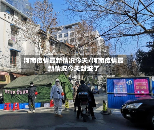 河南疫情最新情况今天/河南疫情最新情况今天封城了