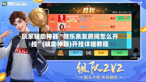 玩家辅助神器“微乐亲友房间怎么开挂”(辅助神器)开挂详细教程