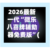 2026最新一代“微乐八喜牌辅助器免费版	”(透视)开挂辅助脚本+详细开挂安装教程-第1张图片