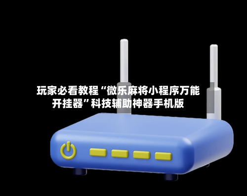 玩家必看教程“微乐麻将小程序万能开挂器”科技辅助神器手机版-第3张图片
