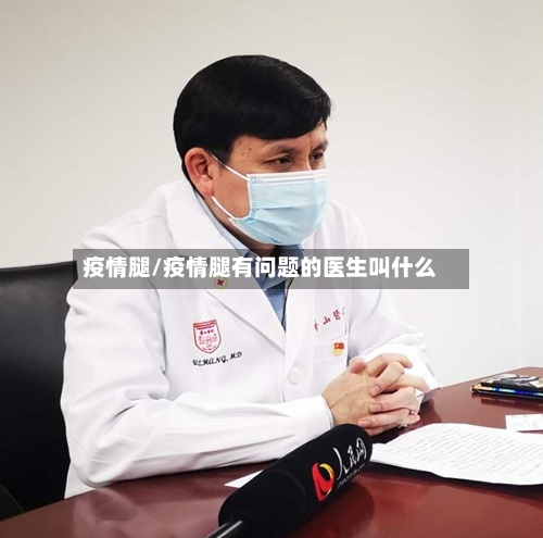 疫情腿/疫情腿有问题的医生叫什么-第1张图片