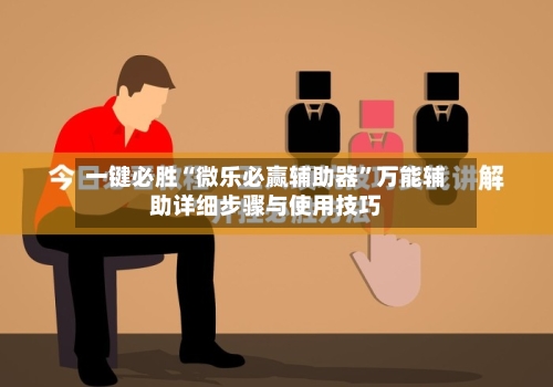 一键必胜“微乐必赢辅助器”万能辅助详细步骤与使用技巧-第1张图片