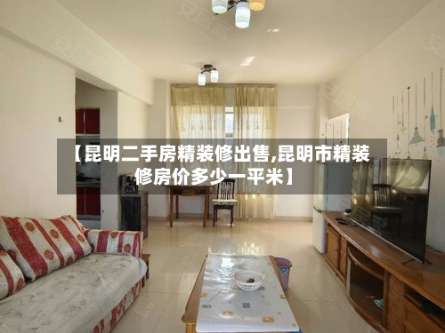 【昆明二手房精装修出售,昆明市精装修房价多少一平米】-第1张图片