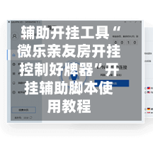 辅助开挂工具“微乐亲友房开挂控制好牌器	”开挂辅助脚本使用教程-第1张图片