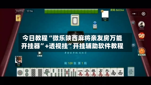今日教程“微乐陕西麻将亲友房万能开挂器”+透视挂”开挂辅助软件教程