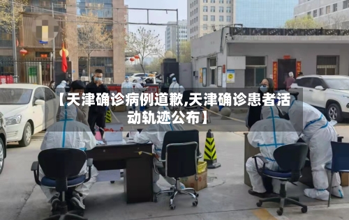【天津确诊病例道歉,天津确诊患者活动轨迹公布】-第1张图片