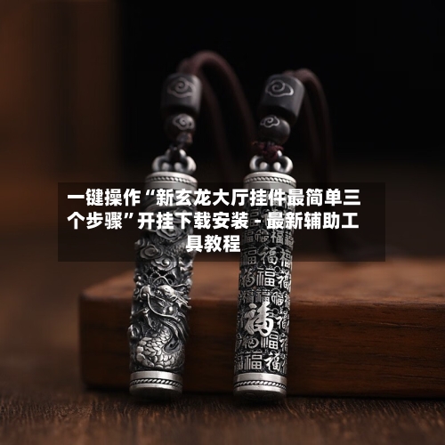 一键操作“新玄龙大厅挂件最简单三个步骤”开挂下载安装 - 最新辅助工具教程