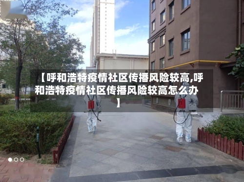 【呼和浩特疫情社区传播风险较高,呼和浩特疫情社区传播风险较高怎么办】