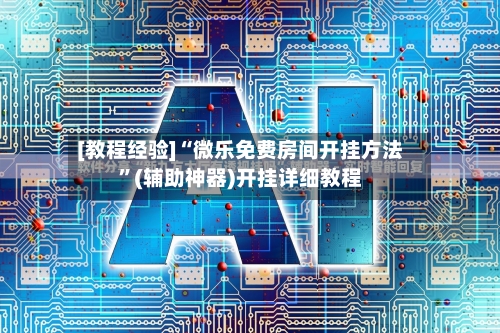[教程经验]“微乐免费房间开挂方法”(辅助神器)开挂详细教程-第2张图片