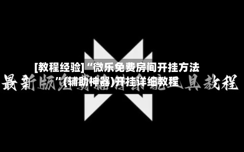 [教程经验]“微乐免费房间开挂方法	”(辅助神器)开挂详细教程-第1张图片