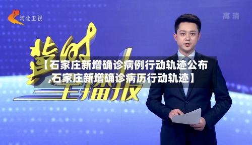 【石家庄新增确诊病例行动轨迹公布,石家庄新增确诊病历行动轨迹】-第2张图片
