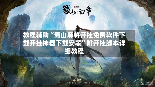 教程辅助“蜀山麻将开挂免费软件下载开挂神器下载安装”附开挂脚本详细教程