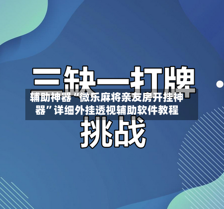 辅助神器“微乐麻将亲友房开挂神器	”详细外挂透视辅助软件教程-第1张图片