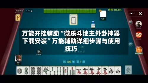 万能开挂辅助“微乐斗地主外卦神器下载安装”万能辅助详细步骤与使用技巧-第2张图片