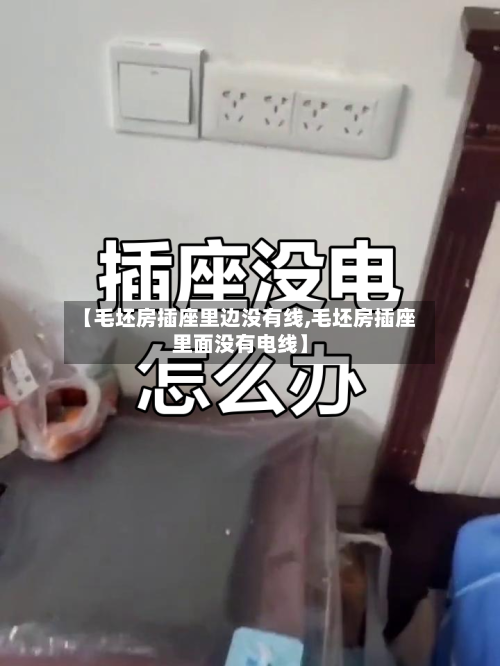 【毛坯房插座里边没有线,毛坯房插座里面没有电线】-第1张图片