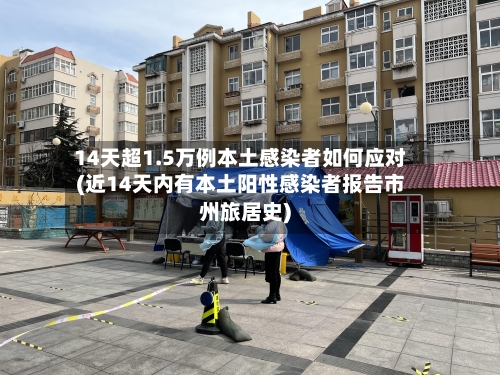 14天超1.5万例本土感染者如何应对(近14天内有本土阳性感染者报告市州旅居史)-第1张图片