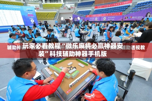 玩家必看教程“微乐麻将必赢神器安装”科技辅助神器手机版-第1张图片