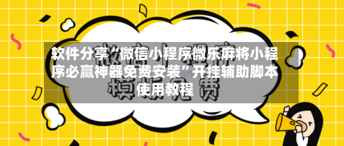 软件分享“微信小程序微乐麻将小程序必赢神器免费安装”开挂辅助脚本使用教程