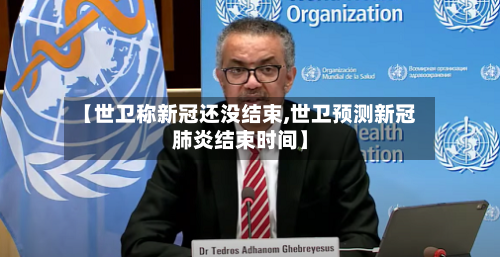 【世卫称新冠还没结束,世卫预测新冠肺炎结束时间】-第1张图片