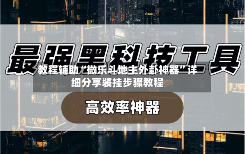 教程辅助“微乐斗地主外卦神器”详细分享装挂步骤教程