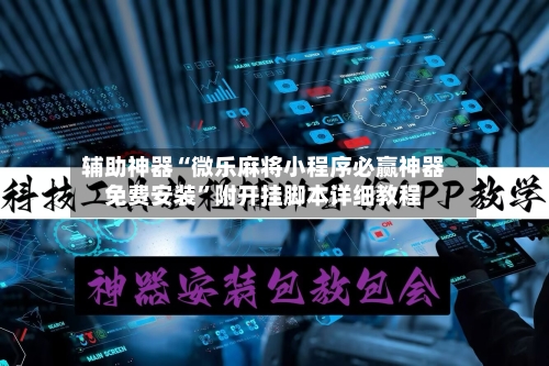辅助神器“微乐麻将小程序必赢神器免费安装”附开挂脚本详细教程
