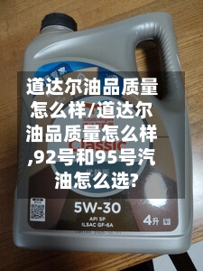 道达尔油品质量怎么样/道达尔油品质量怎么样,92号和95号汽油怎么选?