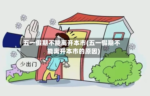 五一假期不能离开本市(五一假期不能离开本市的原因)-第3张图片