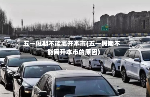 五一假期不能离开本市(五一假期不能离开本市的原因)
