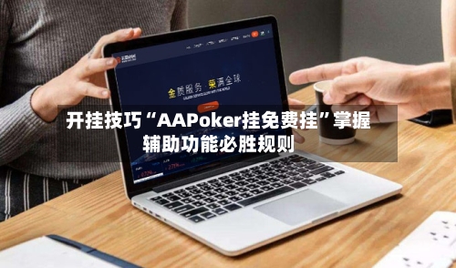 开挂技巧“AAPoker挂免费挂”掌握辅助功能必胜规则