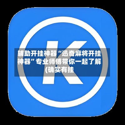 辅助开挂神器“迅奇麻将开挂神器”专业师傅带你一起了解(确实有挂