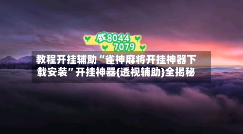 教程开挂辅助“雀神麻将开挂神器下载安装”开挂神器{透视辅助}全揭秘