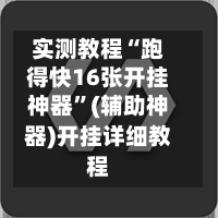 实测教程“跑得快16张开挂神器”(辅助神器)开挂详细教程-第1张图片