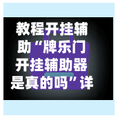 教程开挂辅助“牌乐门开挂辅助器是真的吗”详细开挂教程官方正版下载-第3张图片