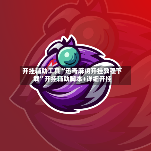 开挂辅助工具“迅奇麻将开挂教程下载	”开挂辅助脚本+详细开挂-第1张图片