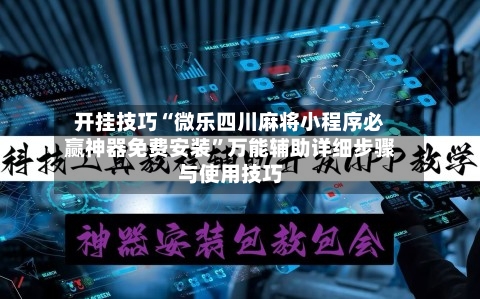 开挂技巧“微乐四川麻将小程序必赢神器免费安装”万能辅助详细步骤与使用技巧-第1张图片