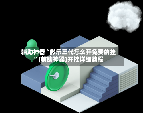 辅助神器“微乐三代怎么开免费的挂	”(辅助神器)开挂详细教程-第1张图片