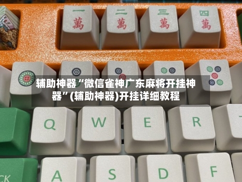 辅助神器“微信雀神广东麻将开挂神器	”(辅助神器)开挂详细教程-第1张图片
