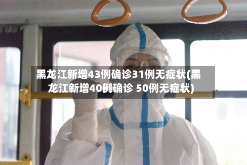 黑龙江新增43例确诊31例无症状(黑龙江新增40例确诊 50例无症状)-第1张图片