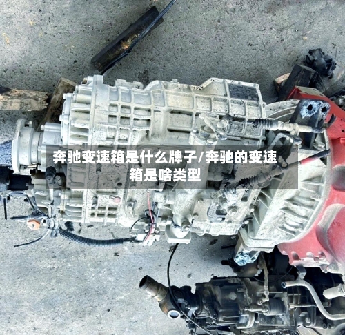 奔驰变速箱是什么牌子/奔驰的变速箱是啥类型