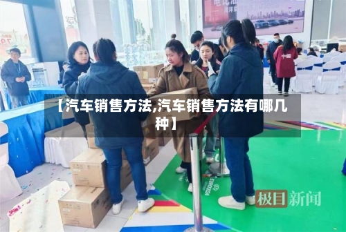 【汽车销售方法,汽车销售方法有哪几种】