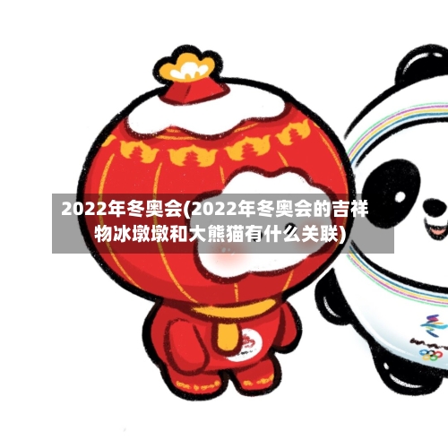 2022年冬奥会(2022年冬奥会的吉祥物冰墩墩和大熊猫有什么关联)-第1张图片