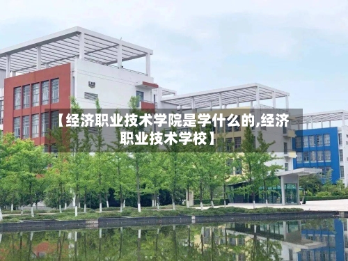 【经济职业技术学院是学什么的,经济职业技术学校】-第1张图片