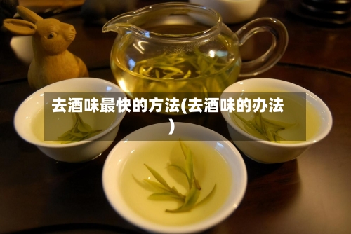 去酒味最快的方法(去酒味的办法)