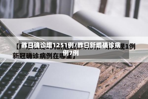昨日确诊增1251例/昨日新增确诊病例7例