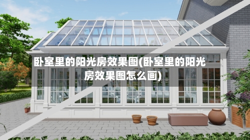 卧室里的阳光房效果图(卧室里的阳光房效果图怎么画)-第2张图片