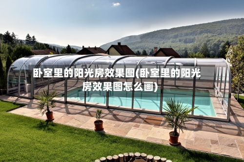 卧室里的阳光房效果图(卧室里的阳光房效果图怎么画)