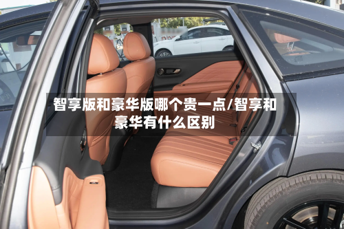 智享版和豪华版哪个贵一点/智享和豪华有什么区别