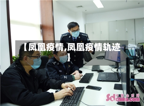 【凤凰疫情,凤凰疫情轨迹】-第1张图片