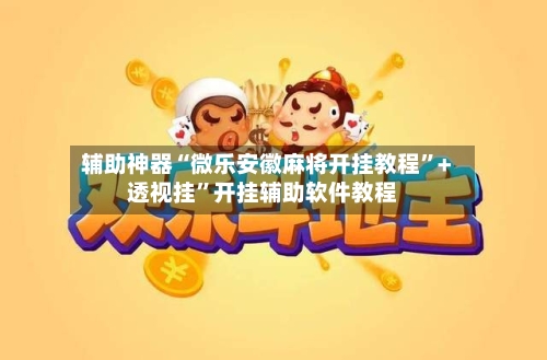 辅助神器“微乐安徽麻将开挂教程	”+透视挂”开挂辅助软件教程-第2张图片
