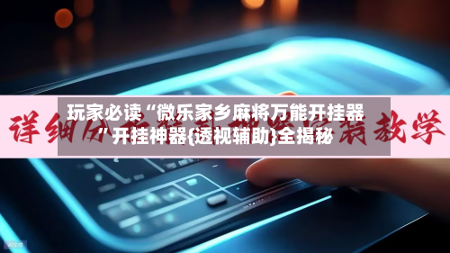 玩家必读“微乐家乡麻将万能开挂器	”开挂神器{透视辅助}全揭秘-第2张图片